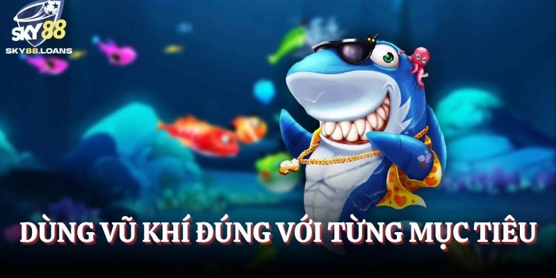 Dùng vũ khí đúng với từng mục tiêu