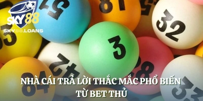 Nhà cái trả lời thắc mắc phổ biến từ bet thủ